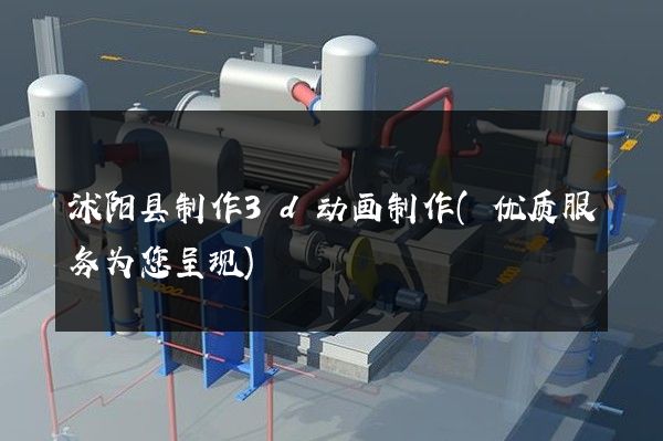 沭阳县制作3d动画制作(优质服务为您呈现)