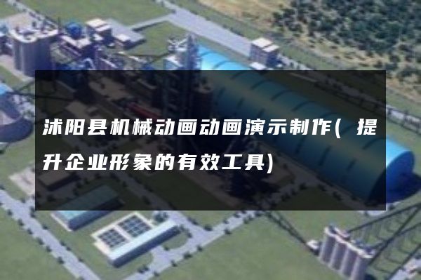 沭阳县机械动画动画演示制作(提升企业形象的有效工具)