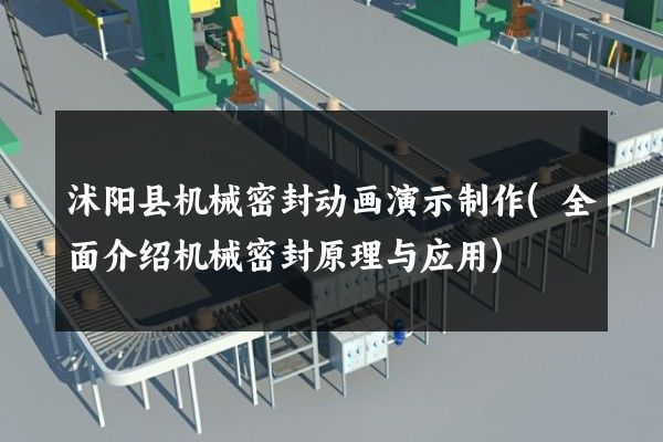 沭阳县机械密封动画演示制作(全面介绍机械密封原理与应用)