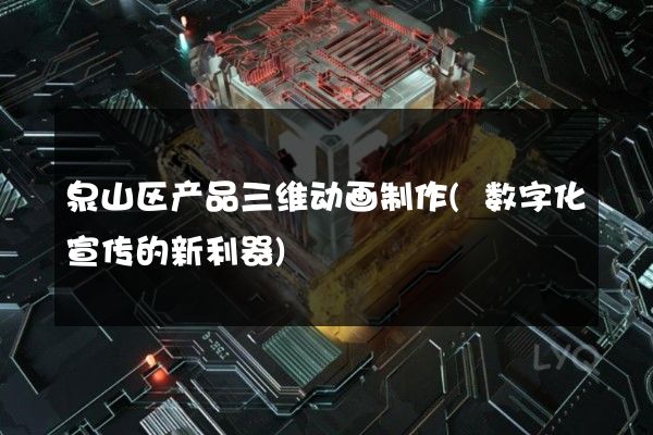 泉山区产品三维动画制作(数字化宣传的新利器)