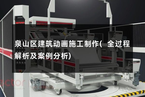 泉山区建筑动画施工制作(全过程解析及案例分析)