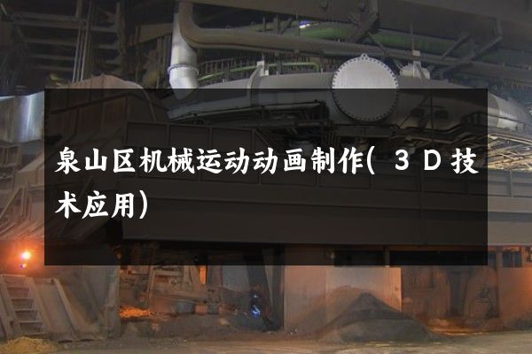 泉山区机械运动动画制作(3D技术应用)