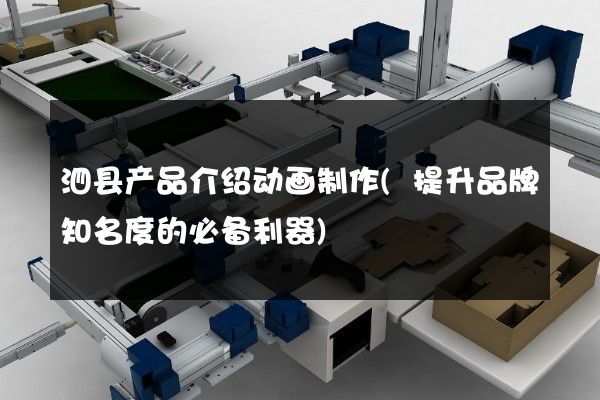 泗县产品介绍动画制作(提升品牌知名度的必备利器)