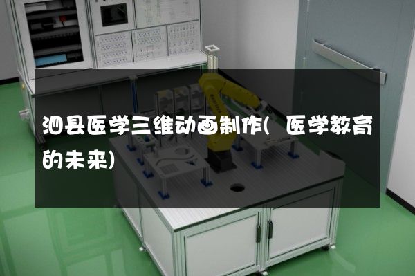 泗县医学三维动画制作(医学教育的未来)