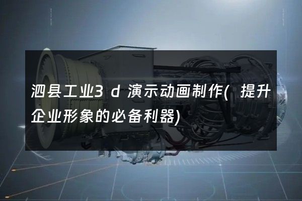 泗县工业3d演示动画制作(提升企业形象的必备利器)