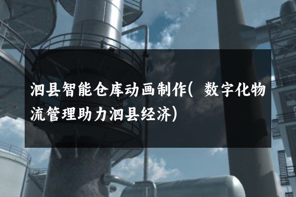 泗县智能仓库动画制作(数字化物流管理助力泗县经济)