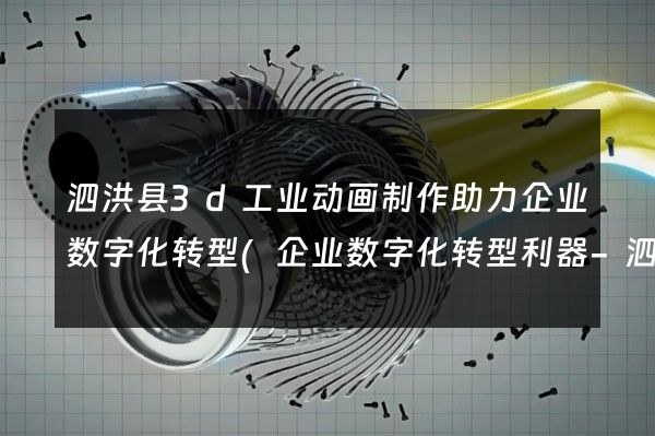 泗洪县3d工业动画制作助力企业数字化转型(企业数字化转型利器-泗洪县3d工业动画制作)