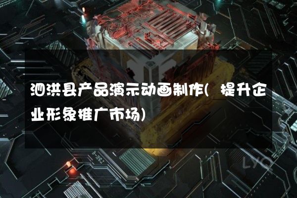 泗洪县产品演示动画制作(提升企业形象推广市场)