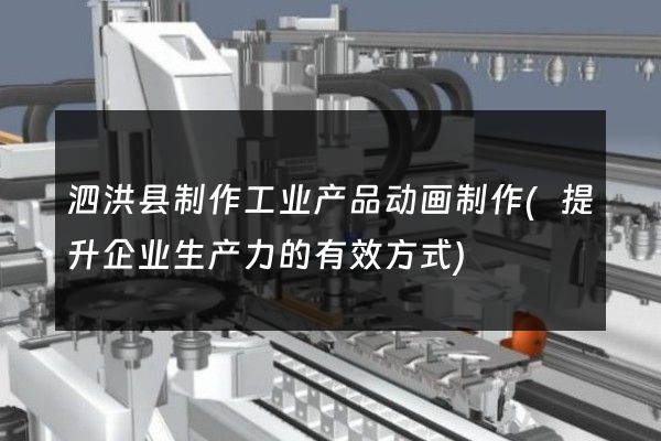 泗洪县制作工业产品动画制作(提升企业生产力的有效方式)