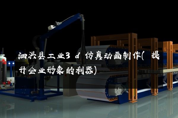 泗洪县工业3d仿真动画制作(提升企业形象的利器)