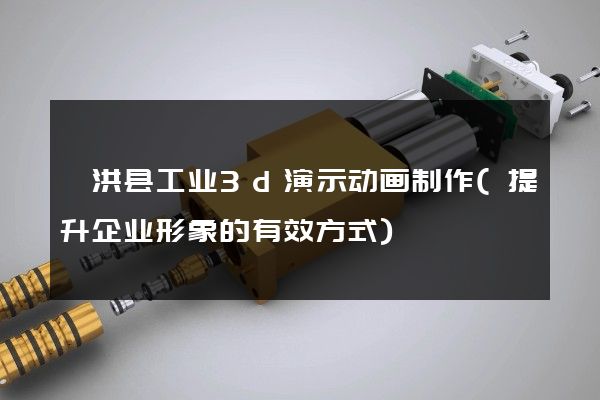 泗洪县工业3d演示动画制作(提升企业形象的有效方式)