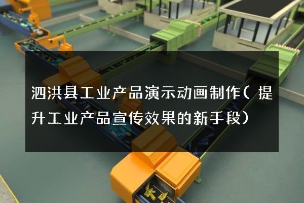 泗洪县工业产品演示动画制作(提升工业产品宣传效果的新手段)