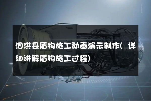 泗洪县盾构施工动画演示制作(详细讲解盾构施工过程)