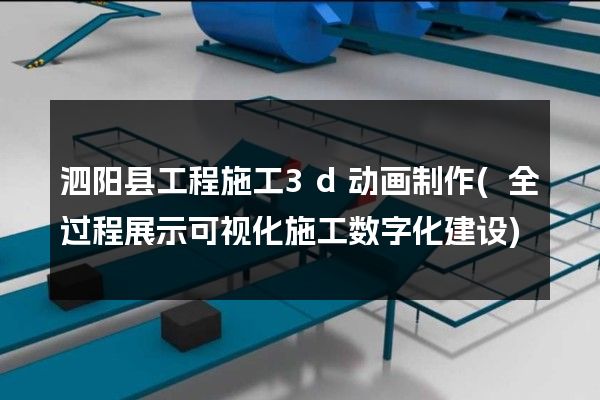 泗阳县工程施工3d动画制作(全过程展示可视化施工数字化建设)