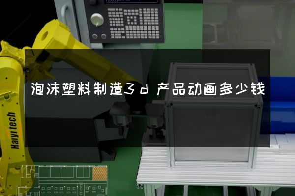 泡沫塑料制造3d产品动画多少钱