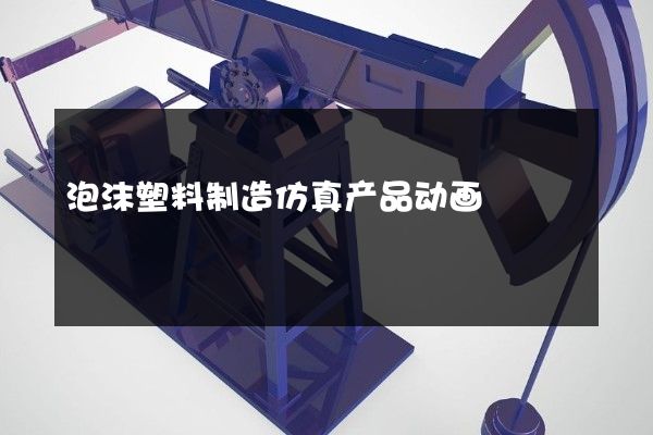 泡沫塑料制造仿真产品动画