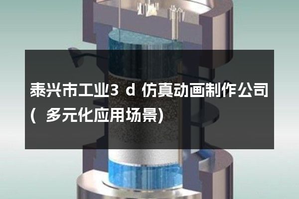 泰兴市工业3d仿真动画制作公司(多元化应用场景)