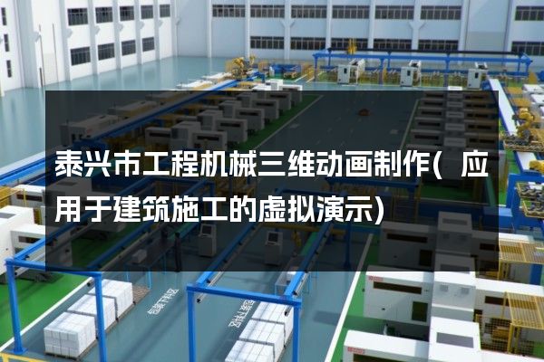 泰兴市工程机械三维动画制作(应用于建筑施工的虚拟演示)