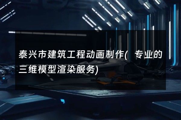 泰兴市建筑工程动画制作(专业的三维模型渲染服务)