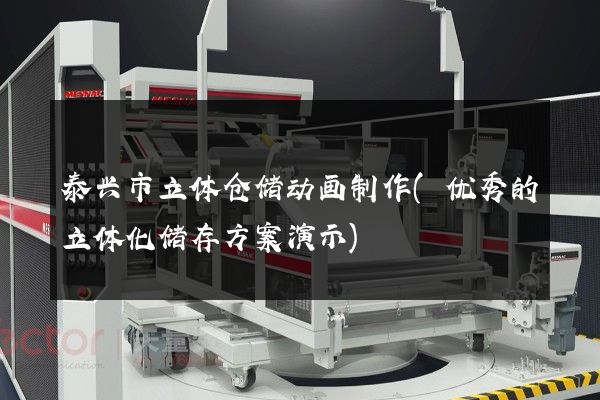 泰兴市立体仓储动画制作(优秀的立体化储存方案演示)