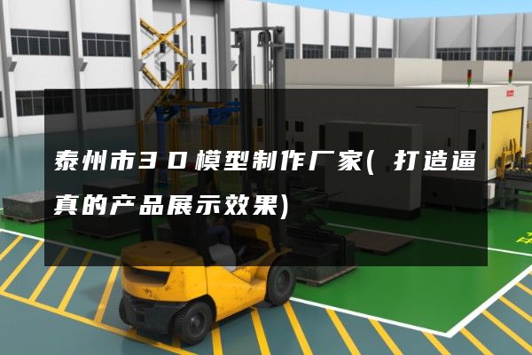 泰州市3D模型制作厂家(打造逼真的产品展示效果)