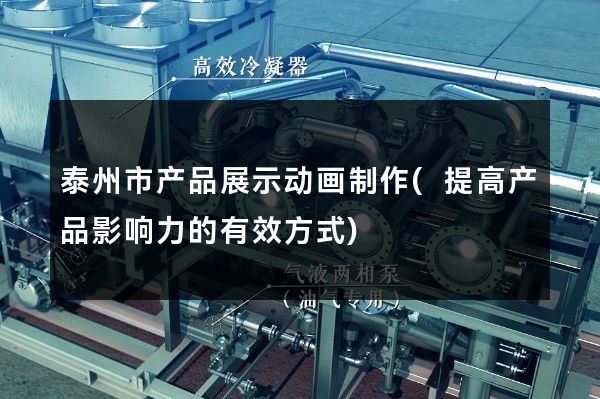 泰州市产品展示动画制作(提高产品影响力的有效方式)