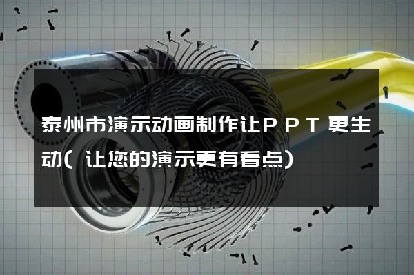 泰州市演示动画制作让PPT更生动(让您的演示更有看点)