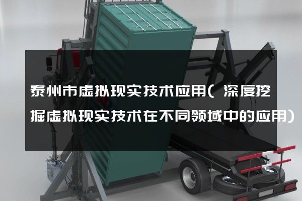 泰州市虚拟现实技术应用(深度挖掘虚拟现实技术在不同领域中的应用)