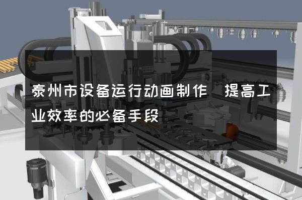 泰州市设备运行动画制作(提高工业效率的必备手段)