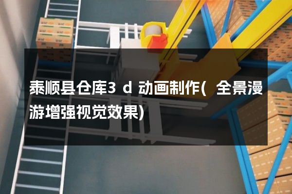 泰顺县仓库3d动画制作(全景漫游增强视觉效果)