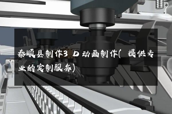 泰顺县制作3D动画制作(提供专业的定制服务)