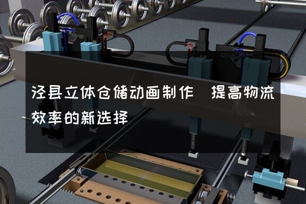 泾县立体仓储动画制作(提高物流效率的新选择)