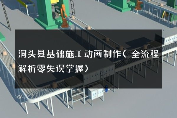 洞头县基础施工动画制作(全流程解析零失误掌握)