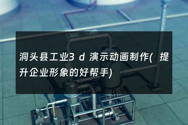 洞头县工业3d演示动画制作(提升企业形象的好帮手)