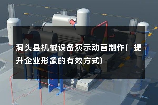 洞头县机械设备演示动画制作(提升企业形象的有效方式)