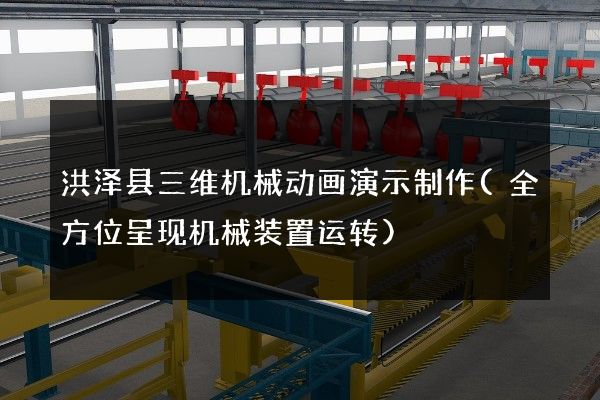 洪泽县三维机械动画演示制作(全方位呈现机械装置运转)