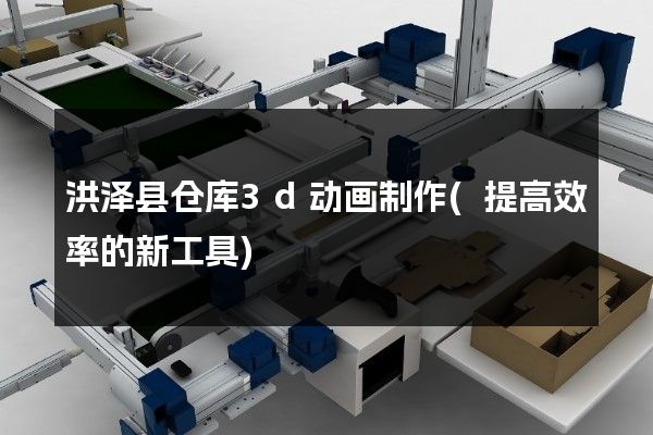 洪泽县仓库3d动画制作(提高效率的新工具)