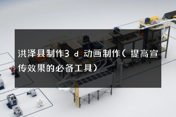 洪泽县制作3d动画制作(提高宣传效果的必备工具)