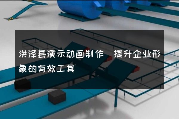 洪泽县演示动画制作(提升企业形象的有效工具)