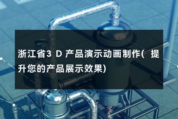 浙江省3D产品演示动画制作(提升您的产品展示效果)