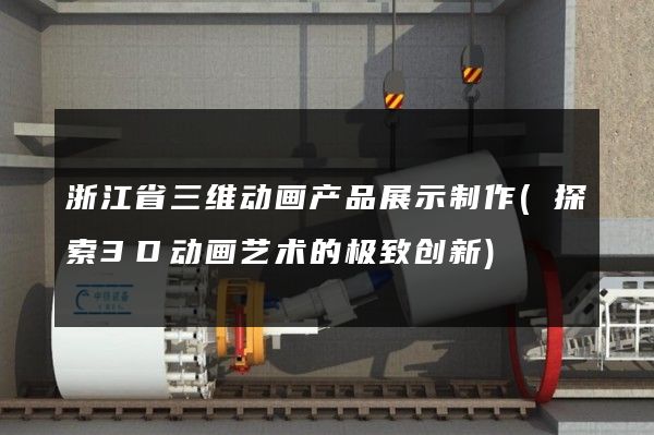 浙江省三维动画产品展示制作(探索3D动画艺术的极致创新)