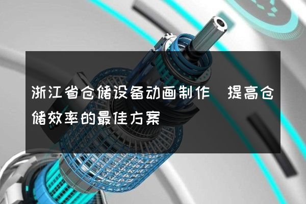 浙江省仓储设备动画制作(提高仓储效率的最佳方案)