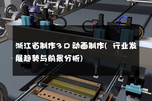 浙江省制作3D动画制作(行业发展趋势与前景分析)