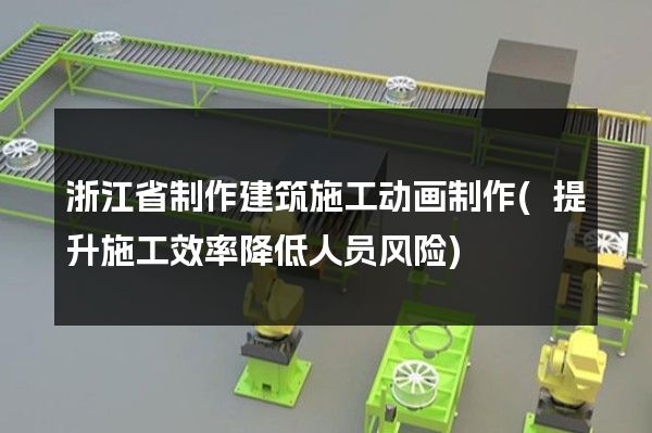 浙江省制作建筑施工动画制作(提升施工效率降低人员风险)