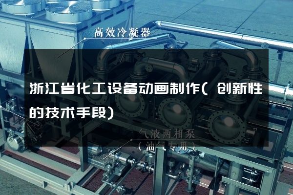 浙江省化工设备动画制作(创新性的技术手段)