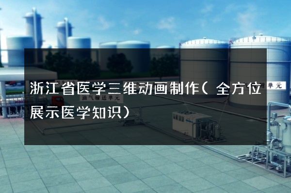 浙江省医学三维动画制作(全方位展示医学知识)