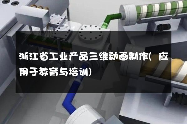 浙江省工业产品三维动画制作(应用于教育与培训)