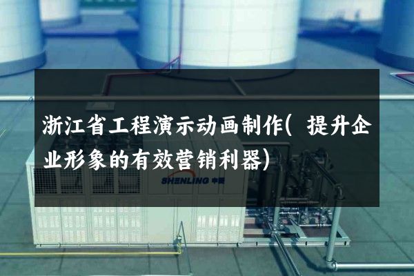 浙江省工程演示动画制作(提升企业形象的有效营销利器)