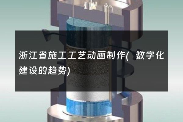 浙江省施工工艺动画制作(数字化建设的趋势)