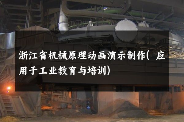 浙江省机械原理动画演示制作(应用于工业教育与培训)